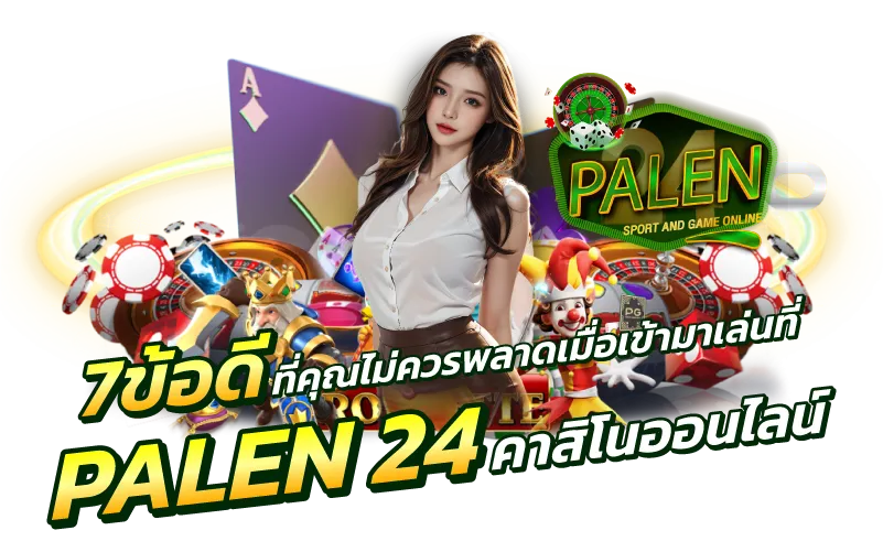 7ข้อดี ที่คุณไม่ควรพลาดเมื่อเข้ามาเล่นที่ palen 24คาสิโนออนไลน์